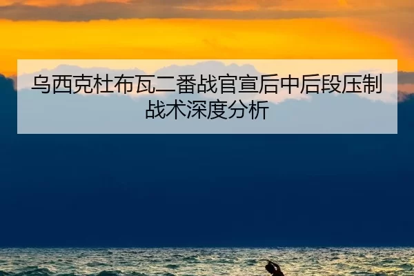 乌西克杜布瓦二番战官宣后中后段压制战术深度分析 - xingkong